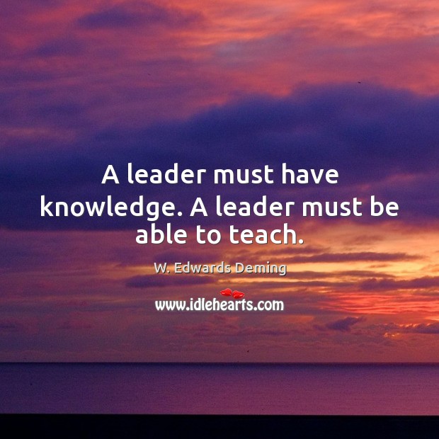 A leader must have knowledge. A leader must be able to teach. W. Edwards Deming Picture Quote