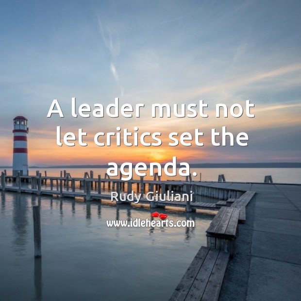 A leader must not let critics set the agenda. Rudy Giuliani Picture Quote