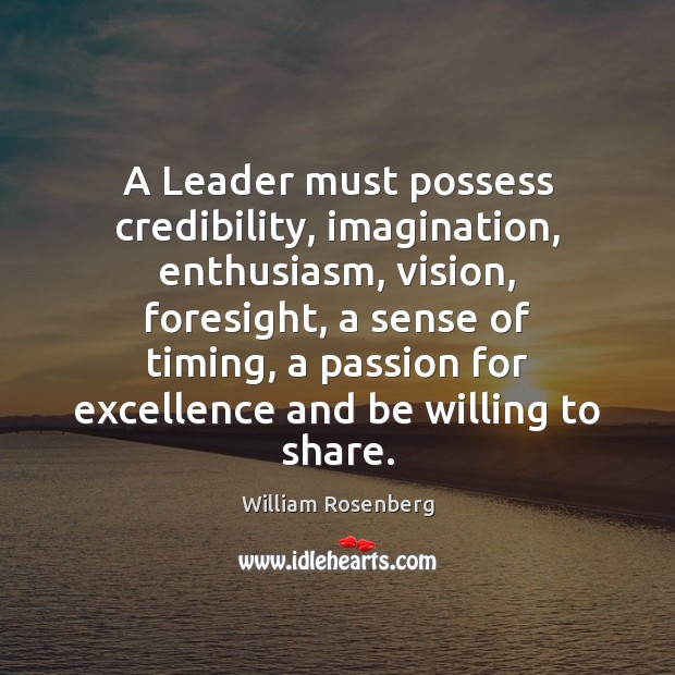 A Leader must possess credibility, imagination, enthusiasm, vision, foresight, a sense of 