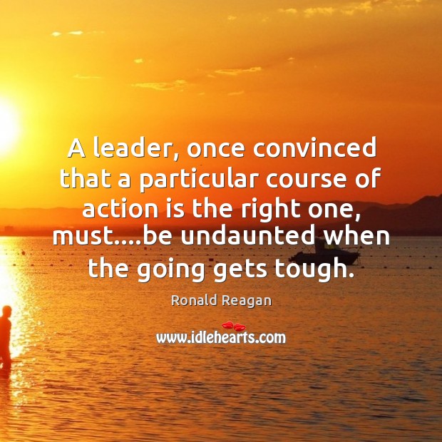 A leader, once convinced that a particular course of action is the 