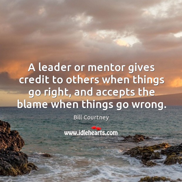 A leader or mentor gives credit to others when things go right, Bill Courtney Picture Quote