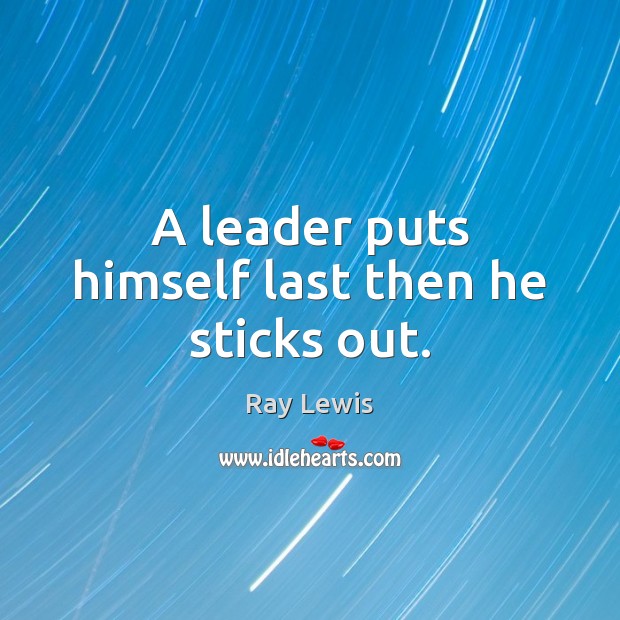 A leader puts himself last then he sticks out. Ray Lewis Picture Quote