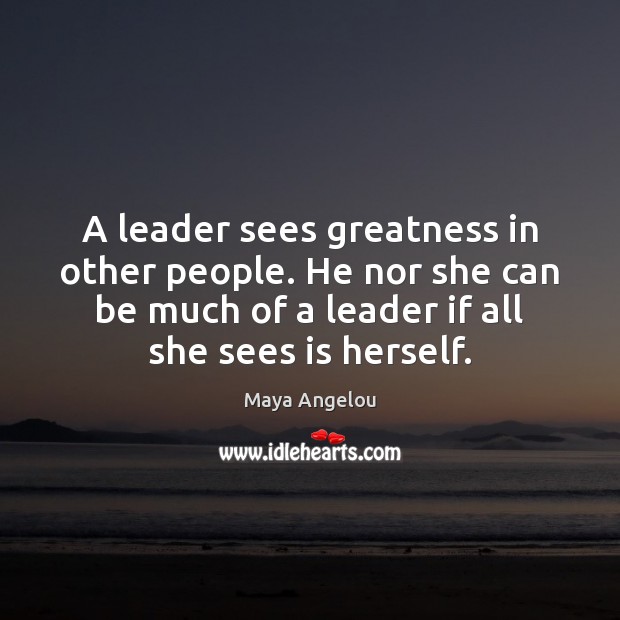 A leader sees greatness in other people. He nor she can be Maya Angelou Picture Quote