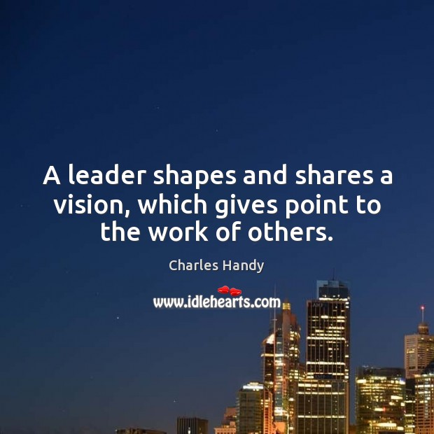 A leader shapes and shares a vision, which gives point to the work of others. Charles Handy Picture Quote