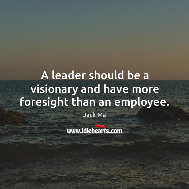 A leader should be a visionary and have more foresight than an employee. Jack Ma Picture Quote