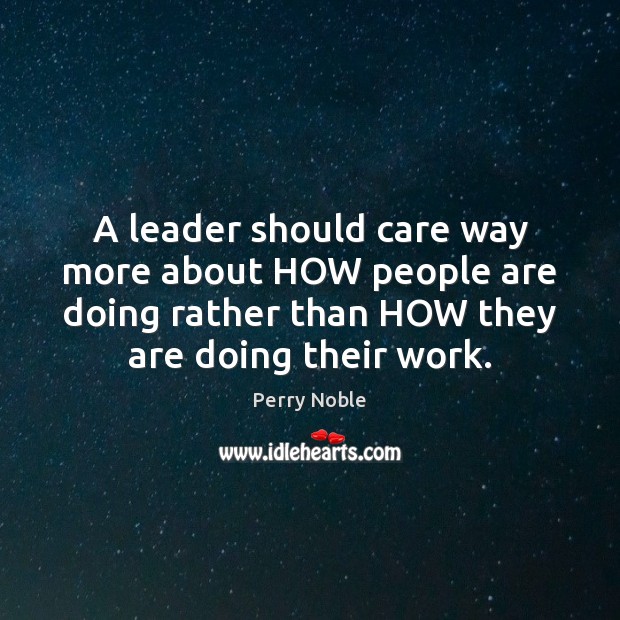 A leader should care way more about HOW people are doing rather Perry Noble Picture Quote