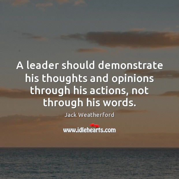 A leader should demonstrate his thoughts and opinions through his actions, not 