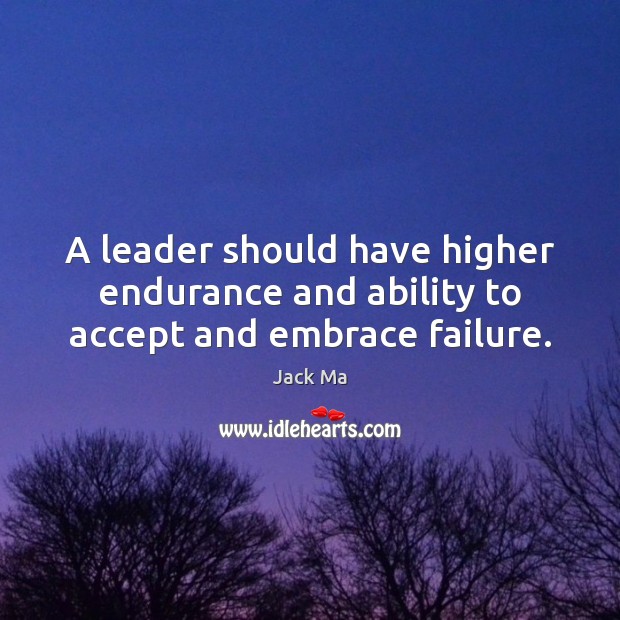 A leader should have higher endurance and ability to accept and embrace failure. Jack Ma Picture Quote