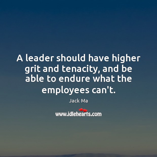 A leader should have higher grit and tenacity, and be able to Jack Ma Picture Quote