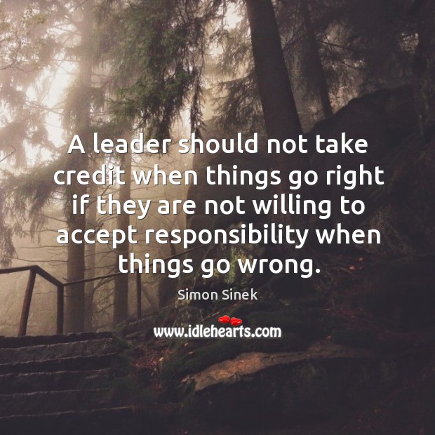 A leader should not take credit when things go right if they Simon Sinek Picture Quote