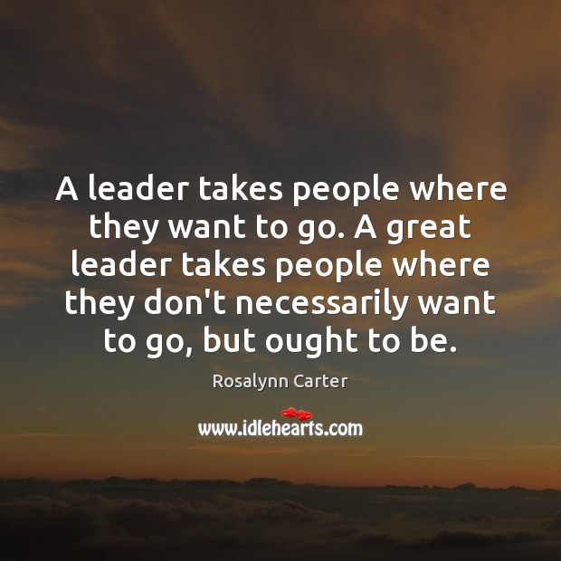 A leader takes people where they want to go. A great leader Rosalynn Carter Picture Quote