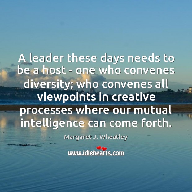 A leader these days needs to be a host – one who Margaret J. Wheatley Picture Quote
