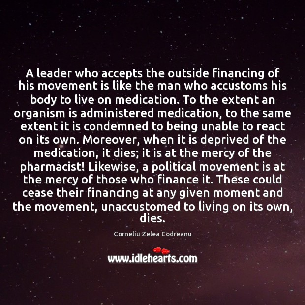 A leader who accepts the outside financing of his movement is like Corneliu Zelea Codreanu Picture Quote