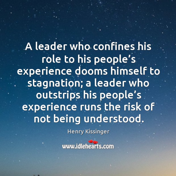 A leader who confines his role to his people’s experience dooms himself to stagnation; Henry Kissinger Picture Quote