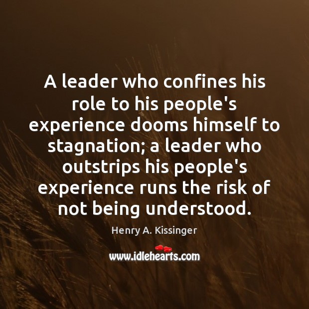 A leader who confines his role to his people’s experience dooms himself Henry A. Kissinger Picture Quote