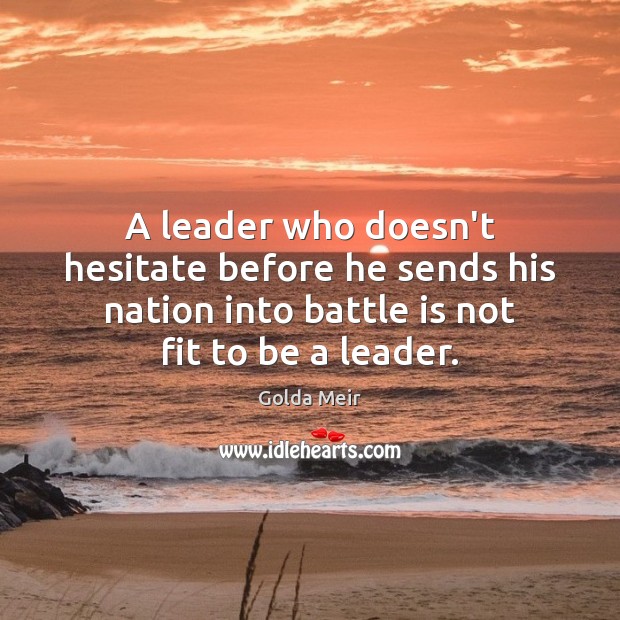 A leader who doesn’t hesitate before he sends his nation into battle Golda Meir Picture Quote