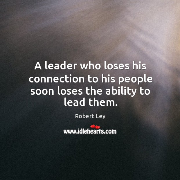 A leader who loses his connection to his people soon loses the ability to lead them. Image