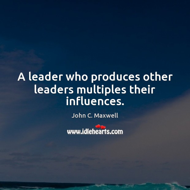 A leader who produces other leaders multiples their influences. Image