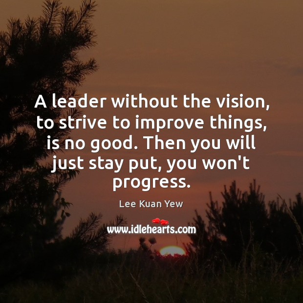 A leader without the vision, to strive to improve things, is no Progress Quotes Image