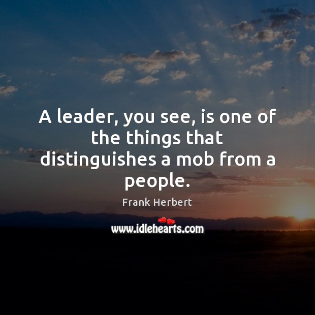 A leader, you see, is one of the things that distinguishes a mob from a people. Frank Herbert Picture Quote
