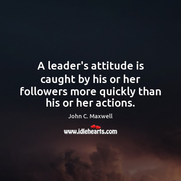 A leader’s attitude is caught by his or her followers more quickly Image