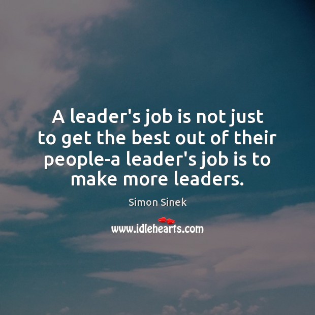 A leader’s job is not just to get the best out of Simon Sinek Picture Quote
