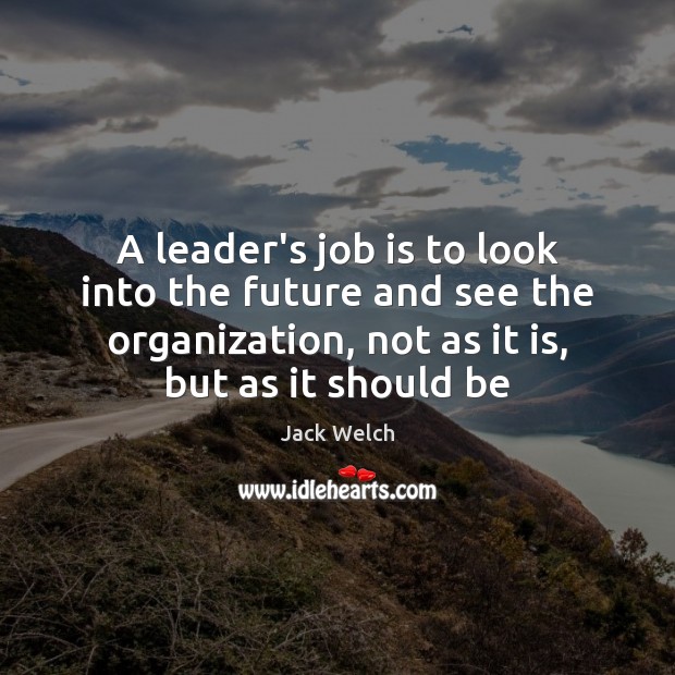 A leader’s job is to look into the future and see the Jack Welch Picture Quote