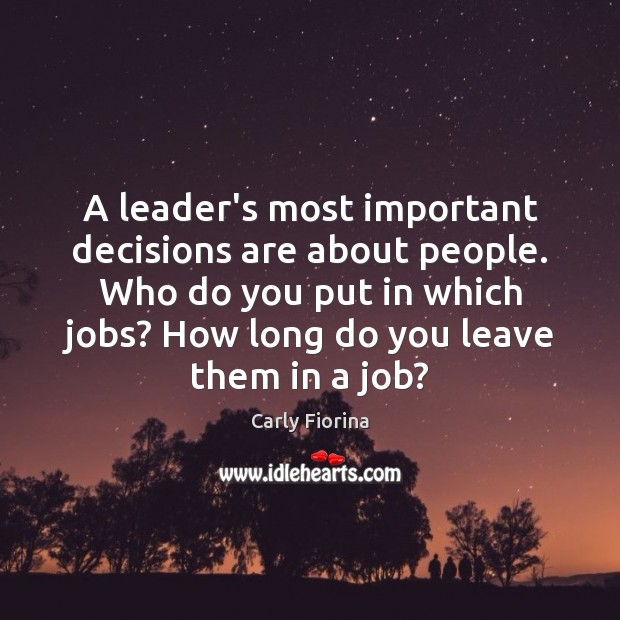 A leader’s most important decisions are about people. Who do you put Carly Fiorina Picture Quote