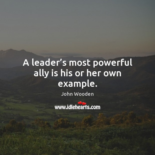 A leader’s most powerful ally is his or her own example. John Wooden Picture Quote