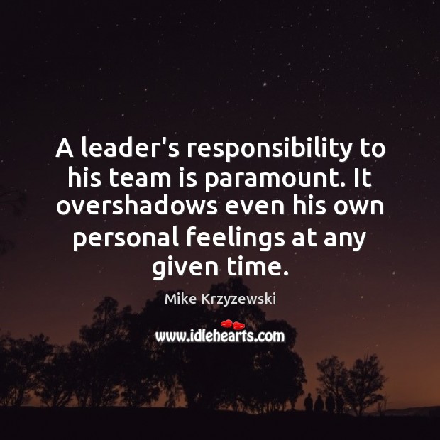A leader’s responsibility to his team is paramount. It overshadows even his Mike Krzyzewski Picture Quote
