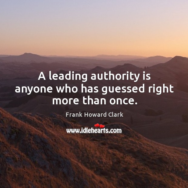A leading authority is anyone who has guessed right more than once. Image