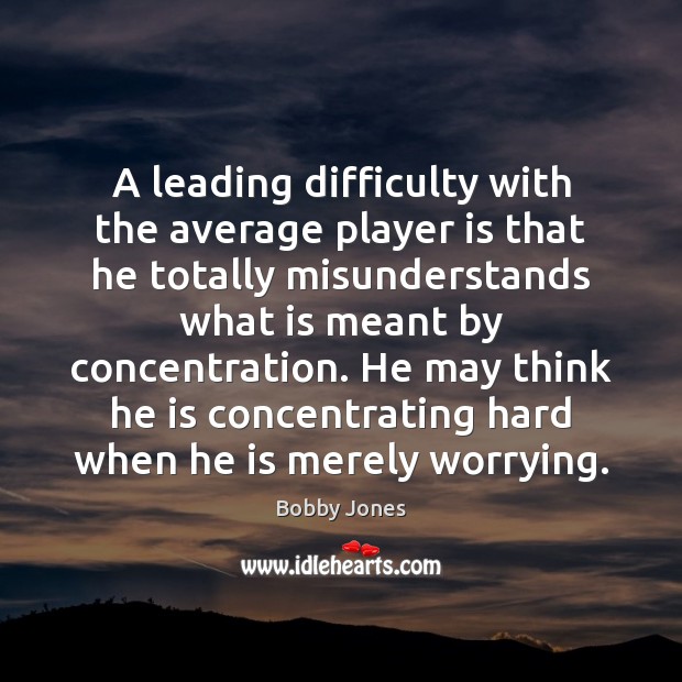 A leading difficulty with the average player is that he totally misunderstands Bobby Jones Picture Quote