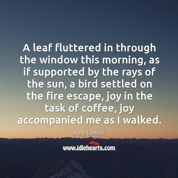 A leaf fluttered in through the window this morning, as if supported by the rays of the sun Amy Lowell Picture Quote