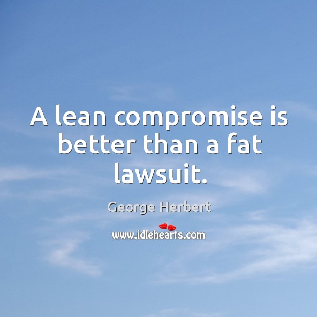 A lean compromise is better than a fat lawsuit. George Herbert Picture Quote