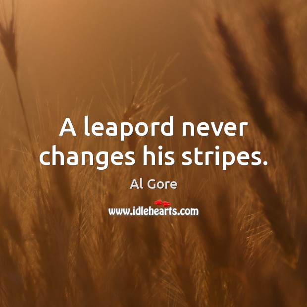 A leapord never changes his stripes. Al Gore Picture Quote