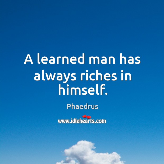 A learned man has always riches in himself. Phaedrus Picture Quote