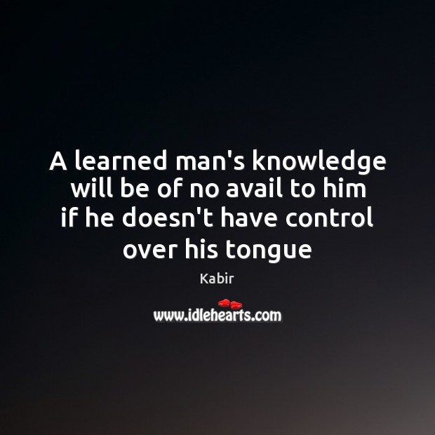 A learned man’s knowledge will be of no avail to him if Kabir Picture Quote
