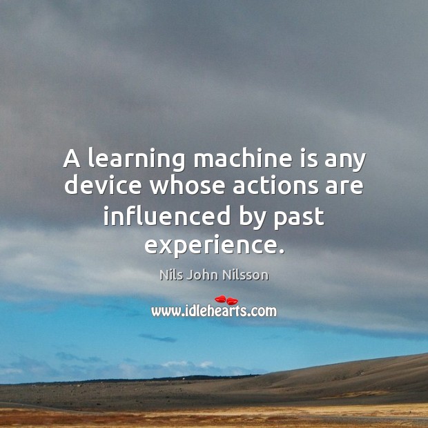 A learning machine is any device whose actions are influenced by past experience. Nils John Nilsson Picture Quote