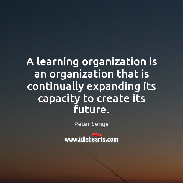 A learning organization is an organization that is continually expanding its capacity Peter Senge Picture Quote