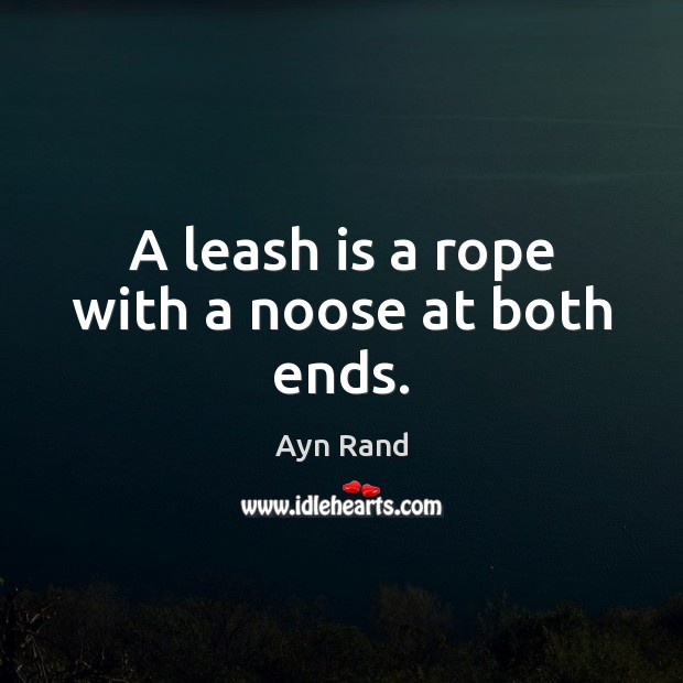 A leash is a rope with a noose at both ends. Ayn Rand Picture Quote