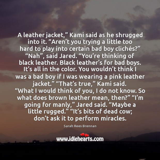 A leather jacket,” Kami said as he shrugged into it. “Aren’t 