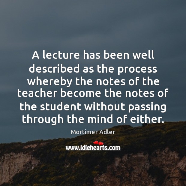 A lecture has been well described as the process whereby the notes Image