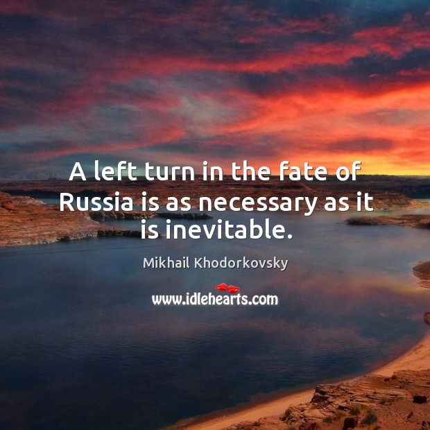 A left turn in the fate of russia is as necessary as it is inevitable. Mikhail Khodorkovsky Picture Quote