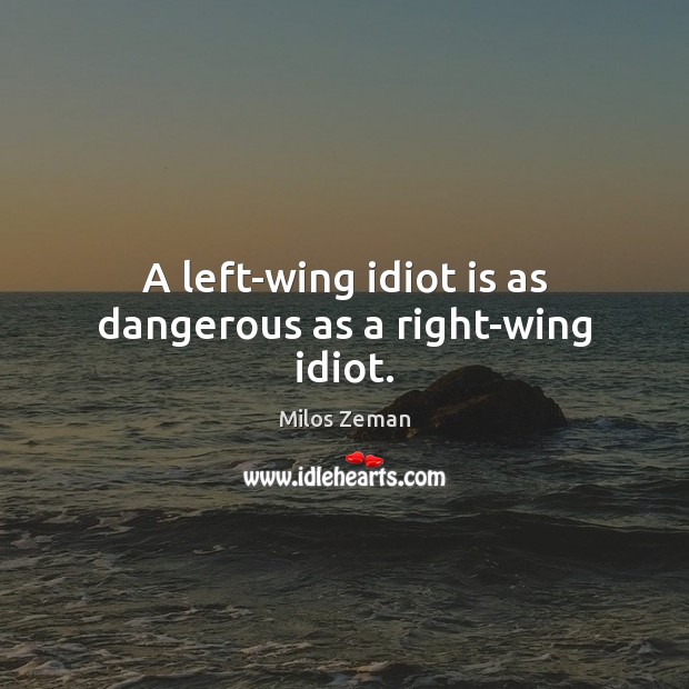A left-wing idiot is as dangerous as a right-wing idiot. Milos Zeman Picture Quote