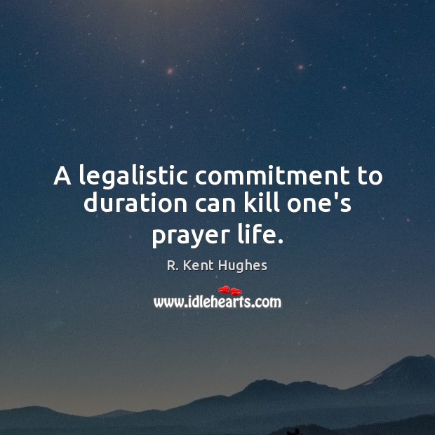 A legalistic commitment to duration can kill one’s prayer life. R. Kent Hughes Picture Quote