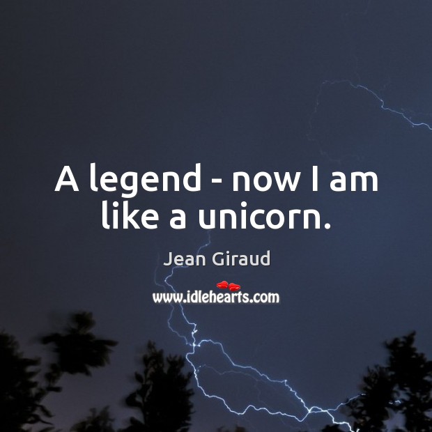 A legend – now I am like a unicorn. Jean Giraud Picture Quote