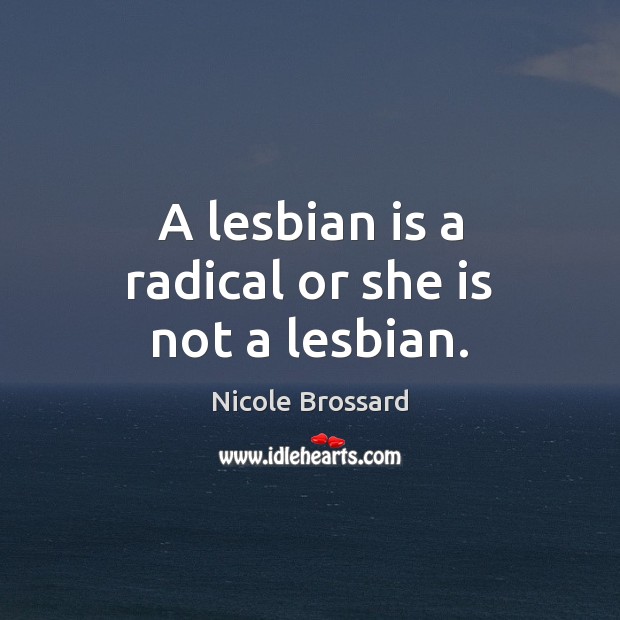 A lesbian is a radical or she is not a lesbian. Nicole Brossard Picture Quote