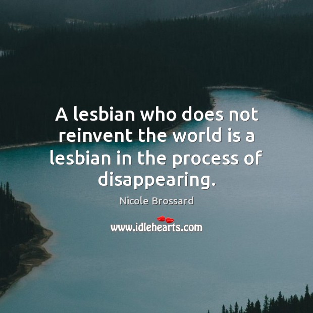 A lesbian who does not reinvent the world is a lesbian in the process of disappearing. Image