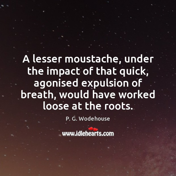 A lesser moustache, under the impact of that quick, agonised expulsion of P. G. Wodehouse Picture Quote