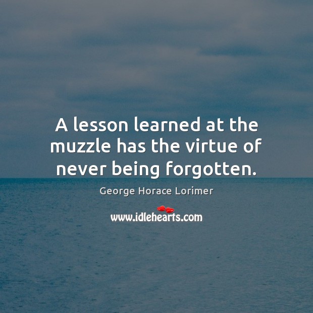 A lesson learned at the muzzle has the virtue of never being forgotten. George Horace Lorimer Picture Quote